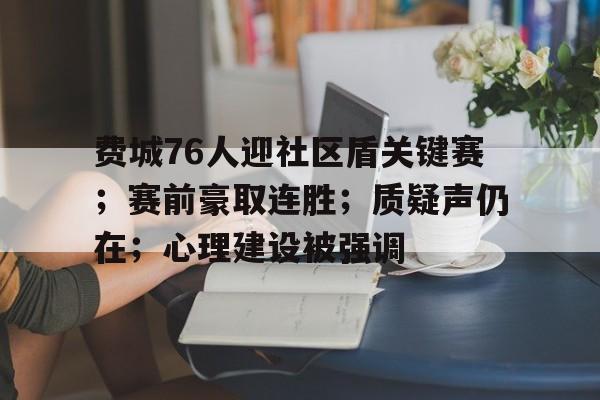 费城76人迎社区盾关键赛；赛前豪取连胜；质疑声仍在；心理建设被强调(费城76人名字由来)-九游