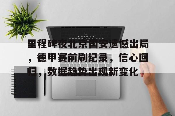 包含里程碑夜北京国安遗憾出局，德甲赛前刷纪录，信心回归，数据趋势出现新变化的词条-S15lol竞猜投注